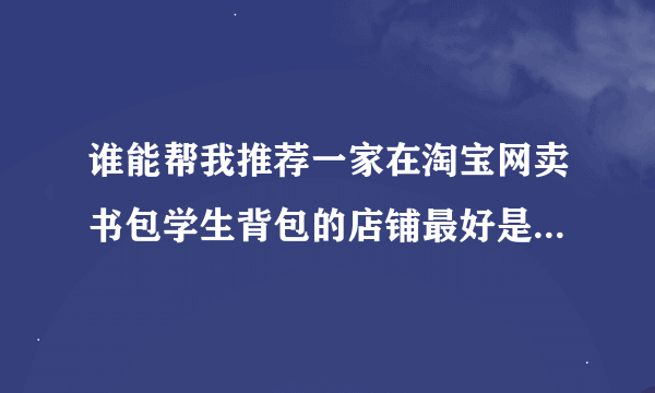 谁能帮我推荐一家在淘宝网卖书包学生背包的店铺最好是米奇/Minckey的