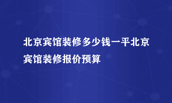 北京宾馆装修多少钱一平北京宾馆装修报价预算