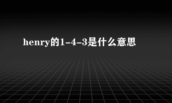 henry的1-4-3是什么意思