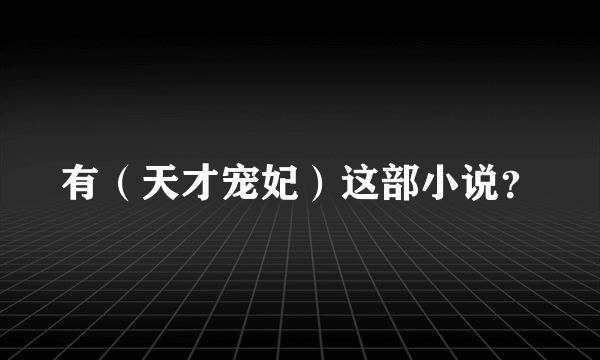 有（天才宠妃）这部小说？