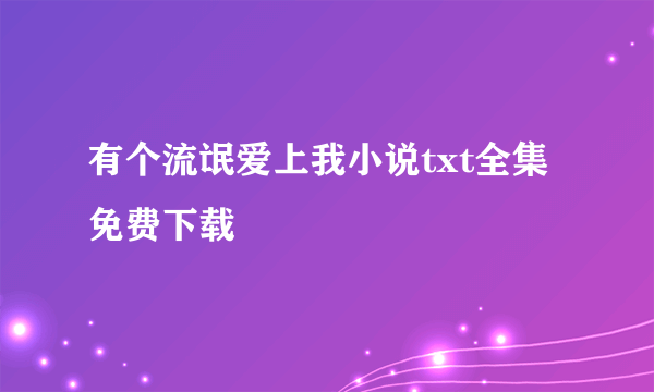 有个流氓爱上我小说txt全集免费下载