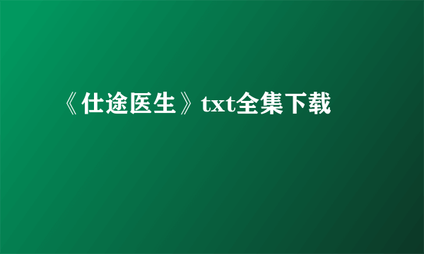 《仕途医生》txt全集下载