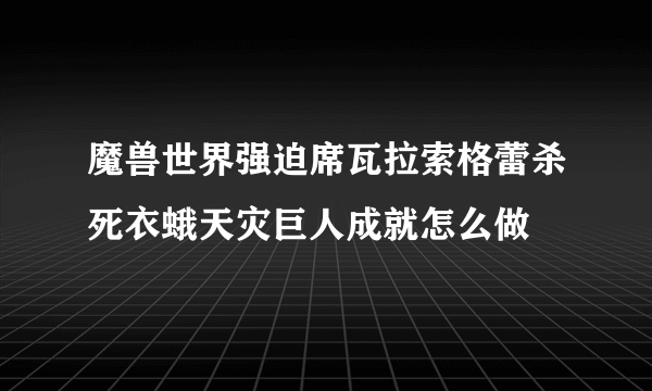 魔兽世界强迫席瓦拉索格蕾杀死衣蛾天灾巨人成就怎么做