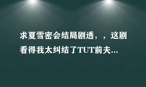 求夏雪密会结局剧透，，这剧看得我太纠结了TUT前夫好可怜...