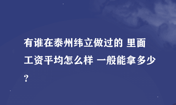 有谁在泰州纬立做过的 里面工资平均怎么样 一般能拿多少？