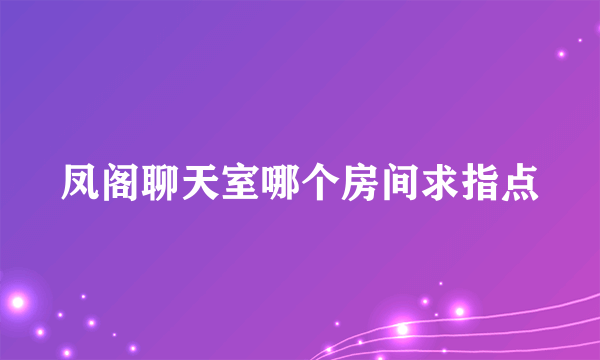 凤阁聊天室哪个房间求指点