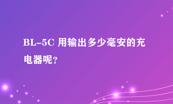 BL-5C 用输出多少毫安的充电器呢？