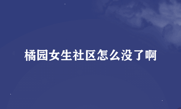 橘园女生社区怎么没了啊