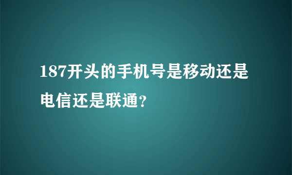 187开头的手机号是移动还是电信还是联通？