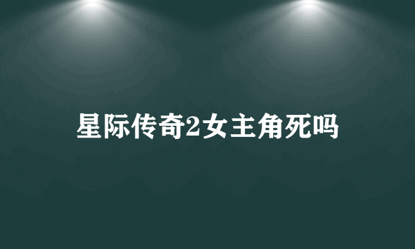 星际传奇2女主角死吗