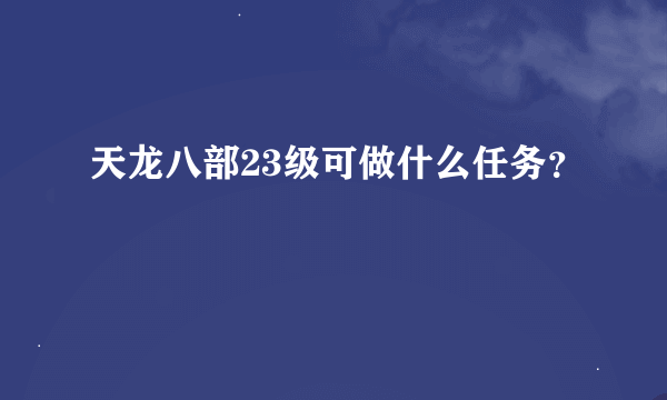 天龙八部23级可做什么任务？