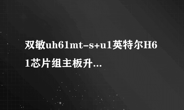 双敏uh61mt-s+u1英特尔H61芯片组主板升级CPU什么型号能兼容？