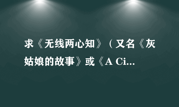 求《无线两心知》（又名《灰姑娘的故事》或《A Cinderella Story》）电影下载??(完整的)