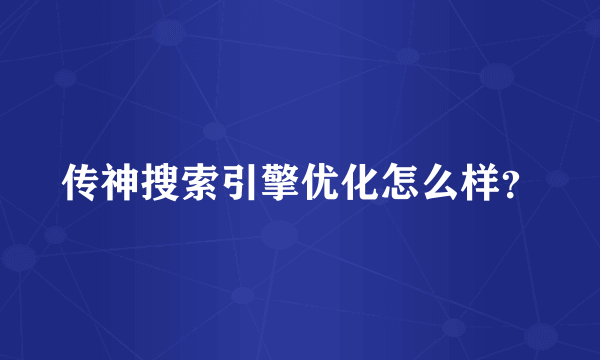 传神搜索引擎优化怎么样？