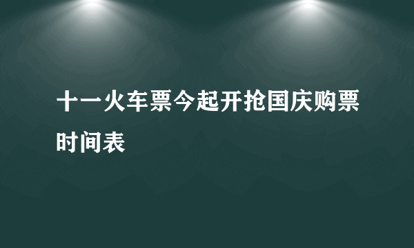 十一火车票今起开抢国庆购票时间表