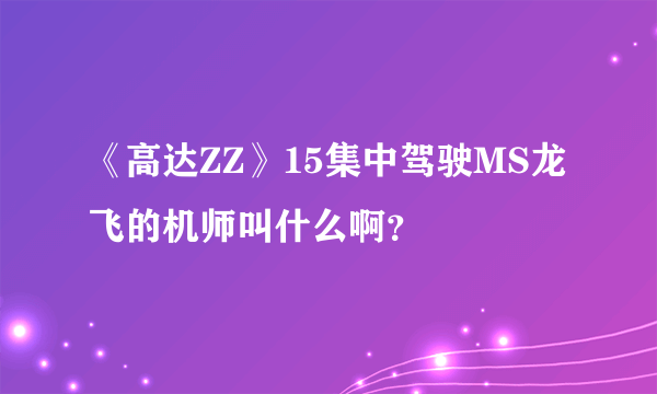 《高达ZZ》15集中驾驶MS龙飞的机师叫什么啊？