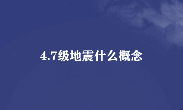 4.7级地震什么概念