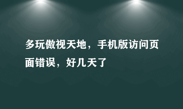 多玩傲视天地，手机版访问页面错误，好几天了