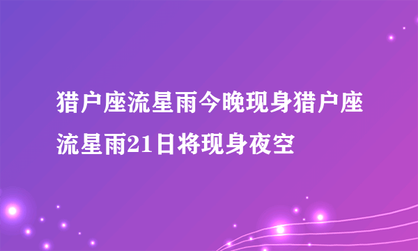 猎户座流星雨今晚现身猎户座流星雨21日将现身夜空