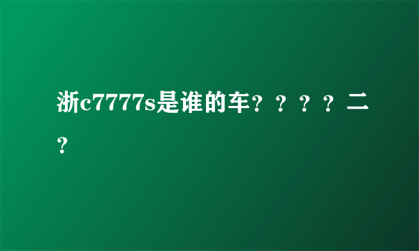 浙c7777s是谁的车？？？？二？