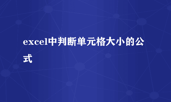 excel中判断单元格大小的公式