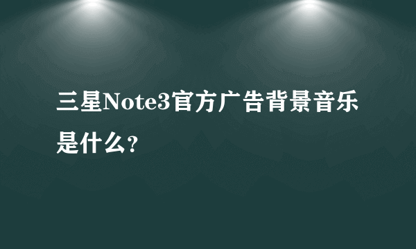 三星Note3官方广告背景音乐是什么？