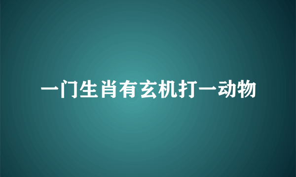 一门生肖有玄机打一动物