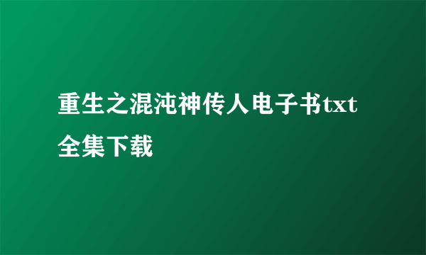 重生之混沌神传人电子书txt全集下载