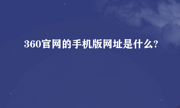 360官网的手机版网址是什么?