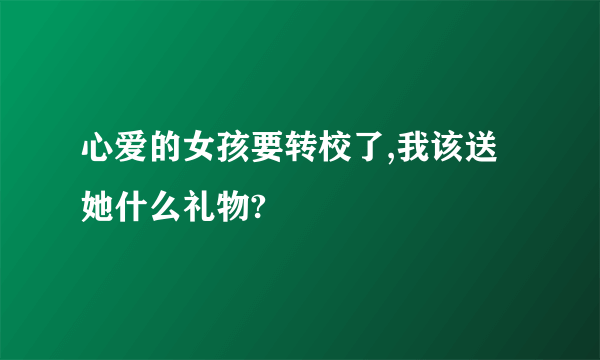 心爱的女孩要转校了,我该送她什么礼物?