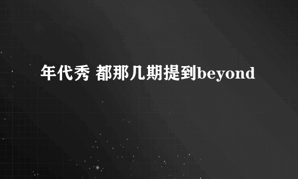 年代秀 都那几期提到beyond