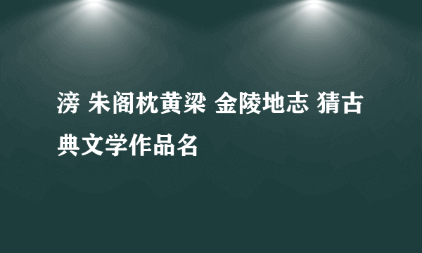 滂 朱阁枕黄梁 金陵地志 猜古典文学作品名