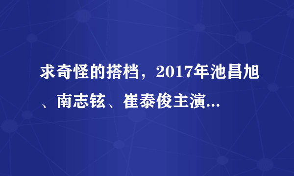 求奇怪的搭档，2017年池昌旭、南志铉、崔泰俊主演的韩国电视剧免费百度云资源？