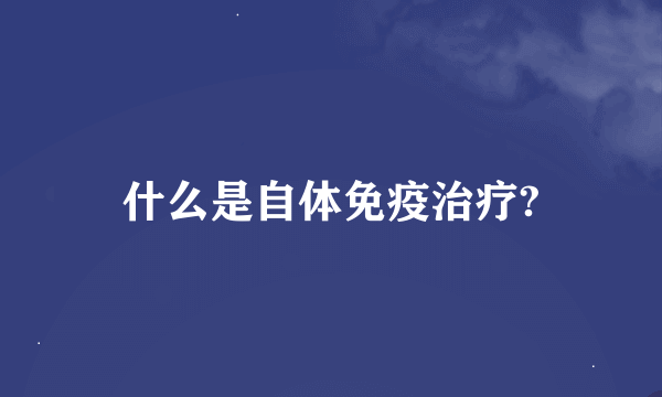 什么是自体免疫治疗?