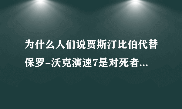 为什么人们说贾斯汀比伯代替保罗-沃克演速7是对死者的不尊重？