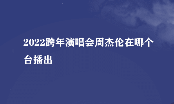 2022跨年演唱会周杰伦在哪个台播出