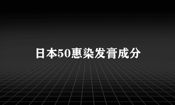 日本50惠染发膏成分