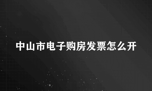 中山市电子购房发票怎么开