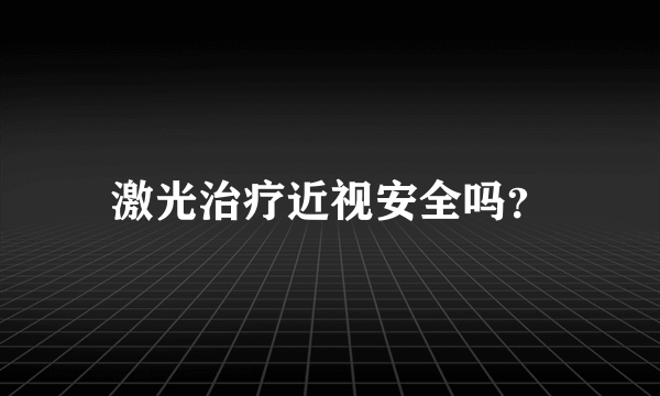 激光治疗近视安全吗？