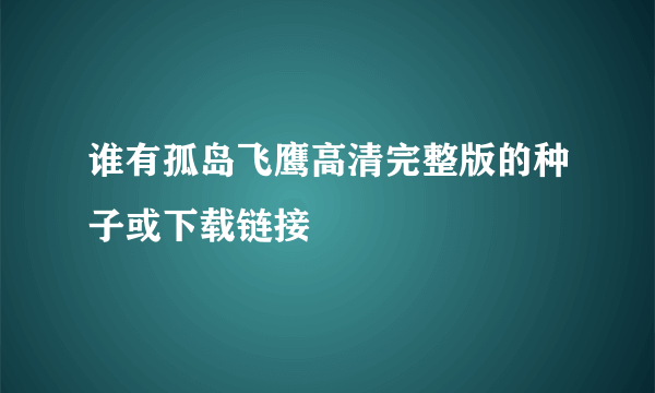 谁有孤岛飞鹰高清完整版的种子或下载链接