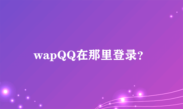 wapQQ在那里登录？