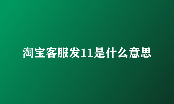 淘宝客服发11是什么意思