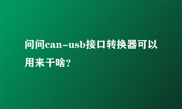 问问can-usb接口转换器可以用来干啥？