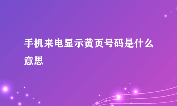 手机来电显示黄页号码是什么意思