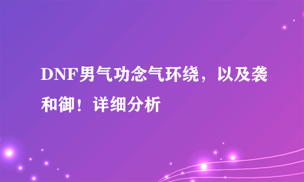 DNF男气功念气环绕，以及袭和御！详细分析