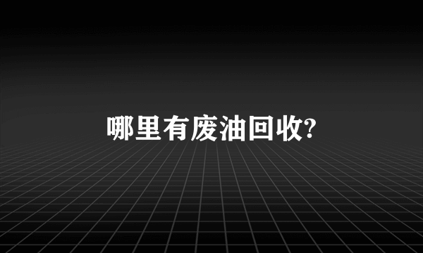 哪里有废油回收?