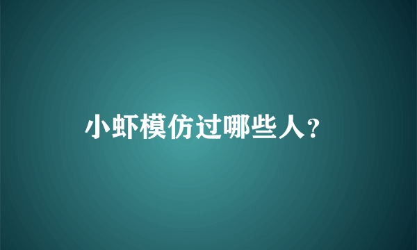 小虾模仿过哪些人？