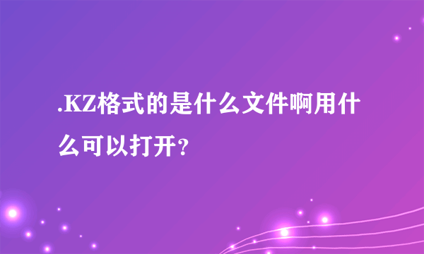 .KZ格式的是什么文件啊用什么可以打开？