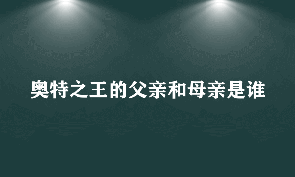 奥特之王的父亲和母亲是谁