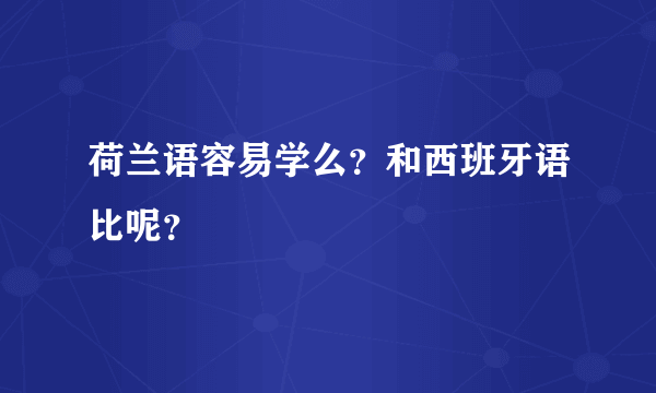 荷兰语容易学么？和西班牙语比呢？